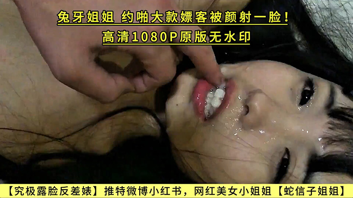 【究极露脸反差婊】推特微博小红书，网红美女小姐姐【蛇信子姐姐】兔牙姐姐，约啪大款嫖客被颜射一脸！高清1080P原版无水印